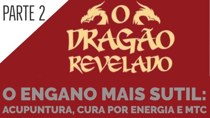 O Dragão Revelado - O Engano Mais Subtil: Acupuntura, Cura por Energia e MTC - Parte 2