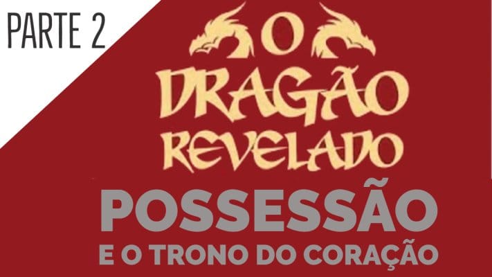 O Dragão Revelado Possessão e o Trono do Coração - Parte 2