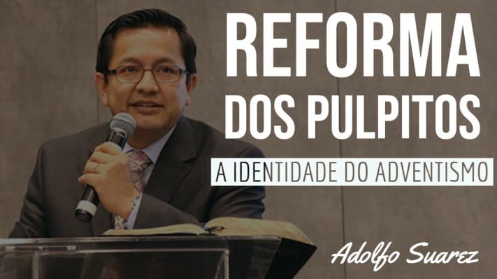 Urgente Reforma dos Púlpitos - A Identidade do Adventismo - 2